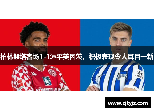 柏林赫塔客场1-1逼平美因茨，积极表现令人耳目一新