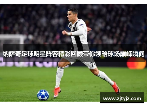 纳萨奇足球明星阵容精彩回顾带你领略球场巅峰瞬间