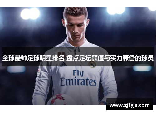 全球最帅足球明星排名 盘点足坛颜值与实力兼备的球员
