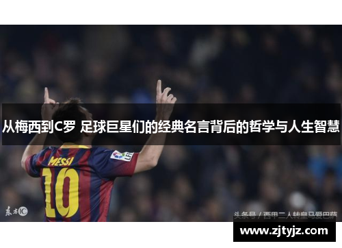 从梅西到C罗 足球巨星们的经典名言背后的哲学与人生智慧