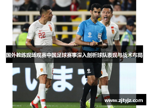 国外教练现场观赛中国足球赛事深入剖析球队表现与战术布局