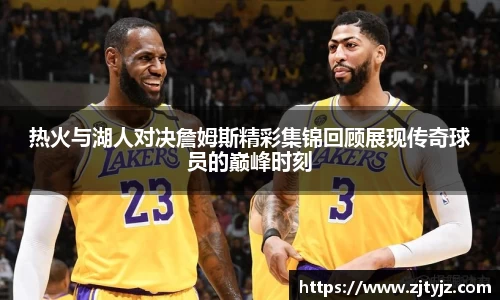 热火与湖人对决詹姆斯精彩集锦回顾展现传奇球员的巅峰时刻