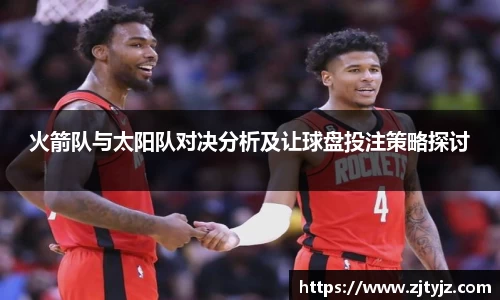 火箭队与太阳队对决分析及让球盘投注策略探讨